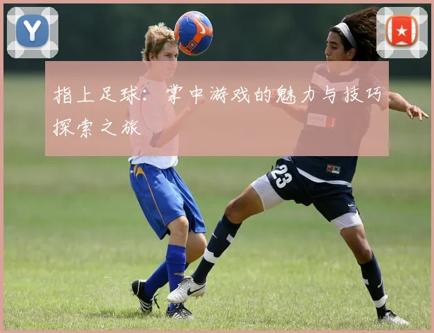 指上足球：掌中游戏的魅力与技巧探索之旅