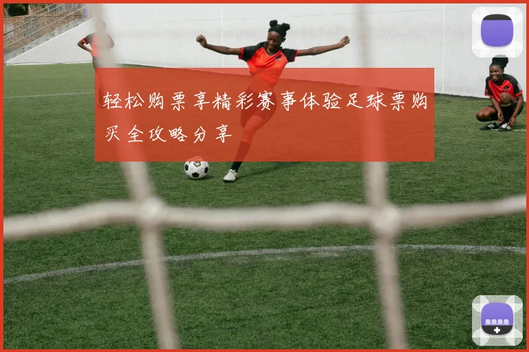 轻松购票享精彩赛事体验足球票购买全攻略分享