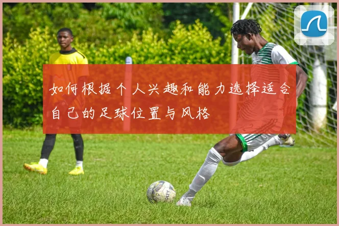 如何根据个人兴趣和能力选择适合自己的足球位置与风格